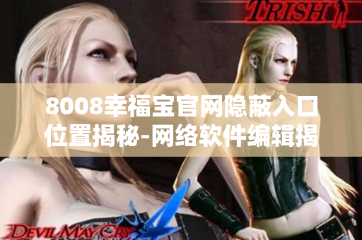 8008幸福宝官网隐蔽入口位置揭秘-网络软件编辑揭示秘密通道
