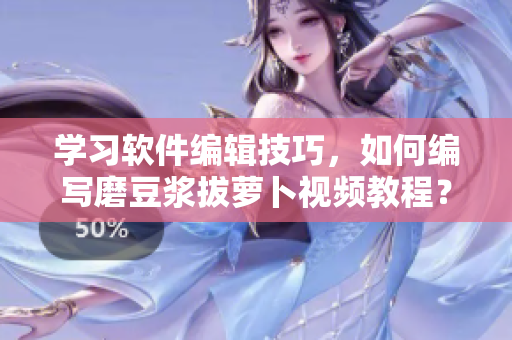 学习软件编辑技巧，如何编写磨豆浆拔萝卜视频教程？