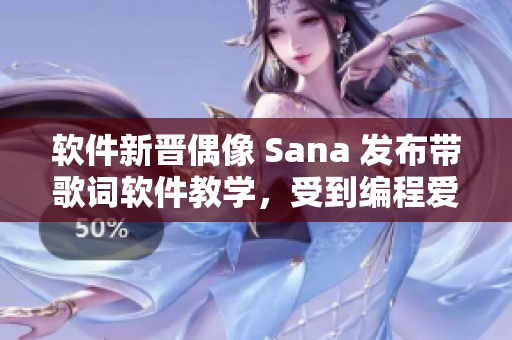 软件新晋偶像 Sana 发布带歌词软件教学，受到编程爱好者追捧