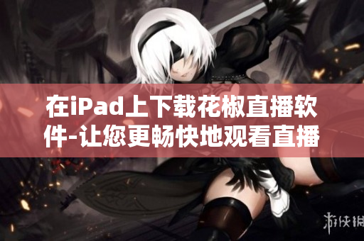 在iPad上下载花椒直播软件-让您更畅快地观看直播