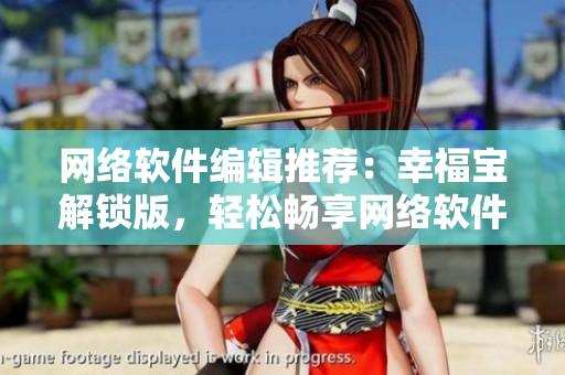 网络软件编辑推荐：幸福宝解锁版，轻松畅享网络软件新境界！