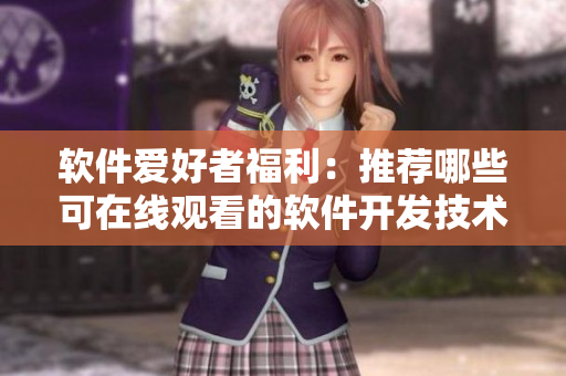 软件爱好者福利：推荐哪些可在线观看的软件开发技术经典片？
