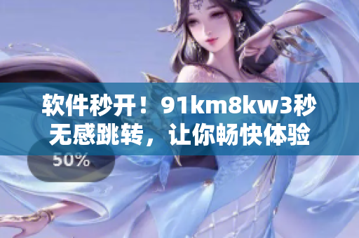 软件秒开！91km8kw3秒无感跳转，让你畅快体验