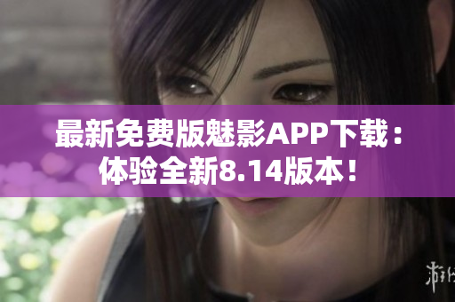 最新免费版魅影APP下载：体验全新8.14版本！
