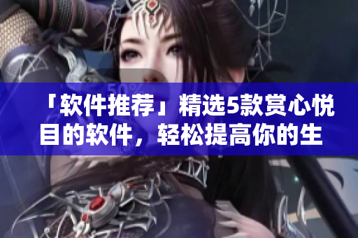「软件推荐」精选5款赏心悦目的软件，轻松提高你的生产力！