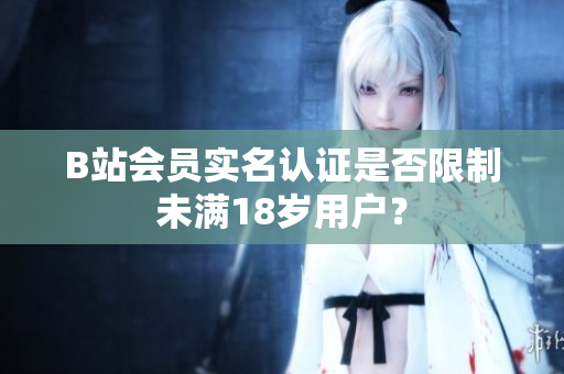 B站会员实名认证是否限制未满18岁用户？