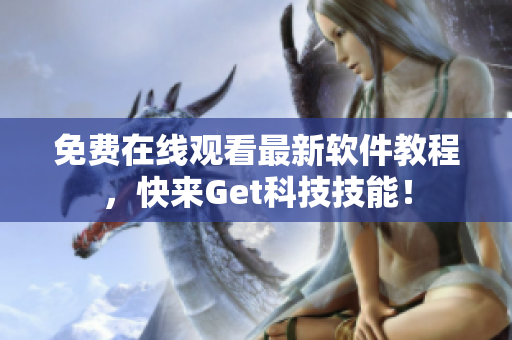 免费在线观看最新软件教程，快来Get科技技能！
