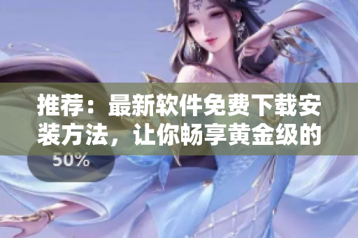推荐：最新软件免费下载安装方法，让你畅享黄金级的网站资源！