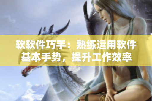 软软件巧手：熟练运用软件基本手势，提升工作效率