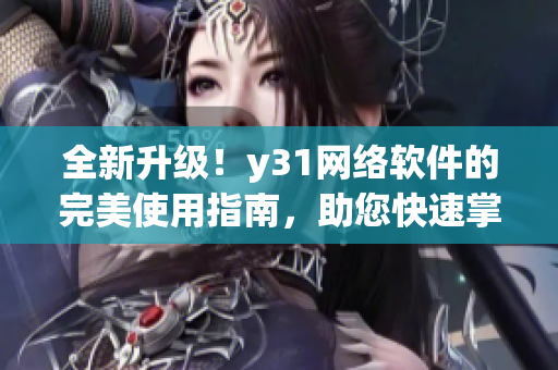 全新升级！y31网络软件的完美使用指南，助您快速掌握技巧