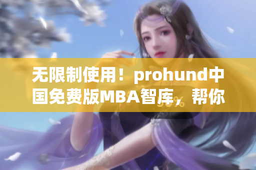 无限制使用！prohund中国免费版MBA智库，帮你实现职场突破！