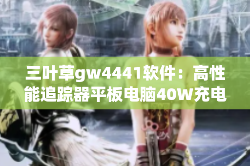 三叶草gw4441软件：高性能追踪器平板电脑40W充电器