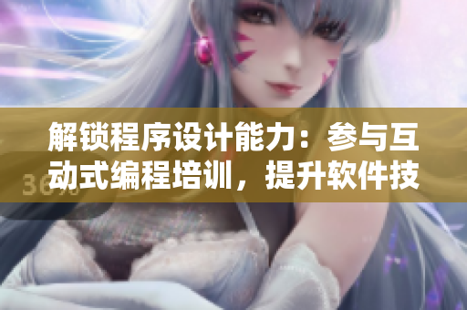 解锁程序设计能力：参与互动式编程培训，提升软件技能