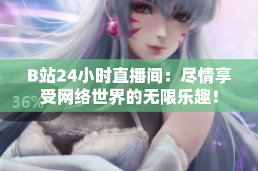 B站24小时直播间：尽情享受网络世界的无限乐趣！