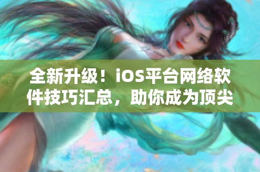 全新升级！iOS平台网络软件技巧汇总，助你成为顶尖开发者