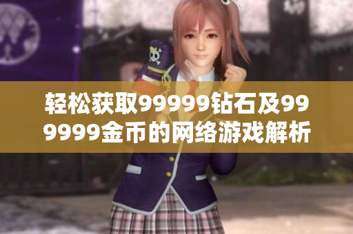 轻松获取99999钻石及999999金币的网络游戏解析及攻略分享