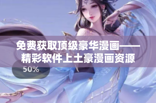 免费获取顶级豪华漫画——精彩软件上土豪漫画资源