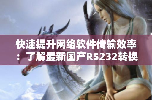 快速提升网络软件传输效率：了解最新国产RS232转换器MAX3232