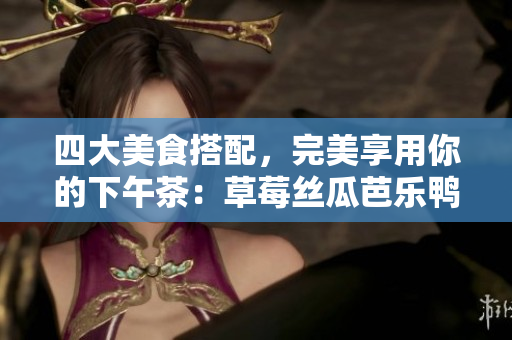 四大美食搭配，完美享用你的下午茶：草莓丝瓜芭乐鸭脖奶茶