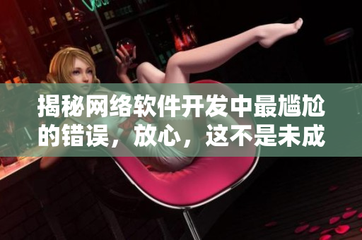 揭秘网络软件开发中最尴尬的错误，放心，这不是未成年人可以看的