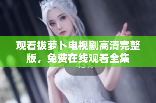 观看拔萝卜电视剧高清完整版，免费在线观看全集