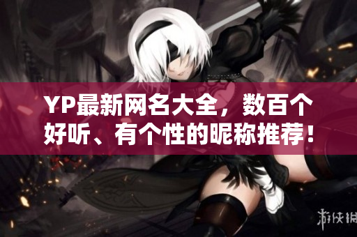 YP最新网名大全，数百个好听、有个性的昵称推荐！