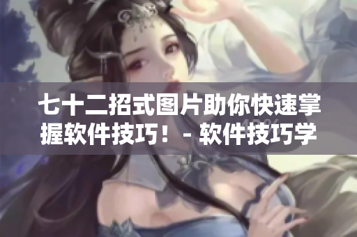 七十二招式图片助你快速掌握软件技巧！- 软件技巧学习神器