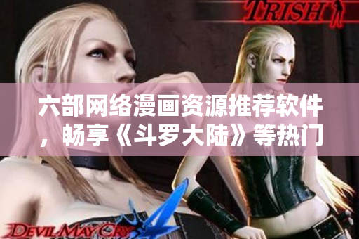 六部网络漫画资源推荐软件，畅享《斗罗大陆》等热门作品