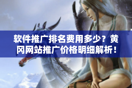 软件推广排名费用多少？黄冈网站推广价格明细解析！