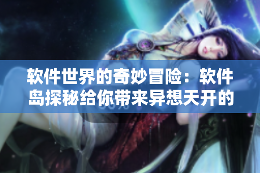 软件世界的奇妙冒险：软件岛探秘给你带来异想天开的软件世界体验