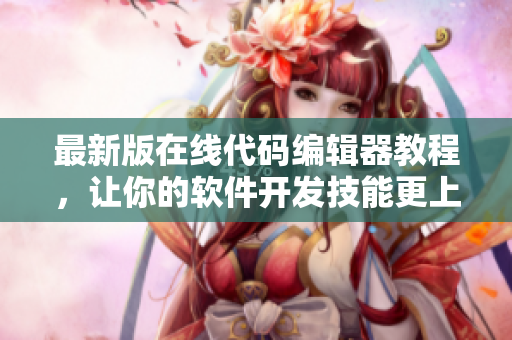 最新版在线代码编辑器教程，让你的软件开发技能更上一层楼！