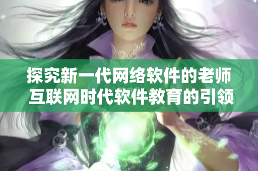 探究新一代网络软件的老师 互联网时代软件教育的引领者