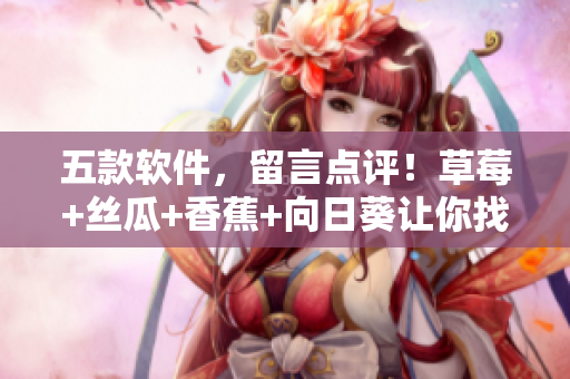 五款软件，留言点评！草莓+丝瓜+香蕉+向日葵让你找到最即合心意的软件