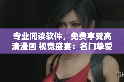 专业阅读软件，免费享受高清漫画 视觉盛宴：名门挚爱