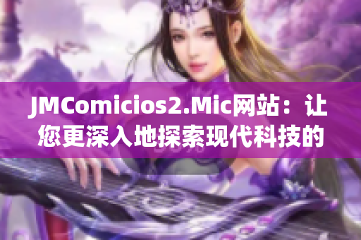 JMComicios2.Mic网站：让您更深入地探索现代科技的精妙之处