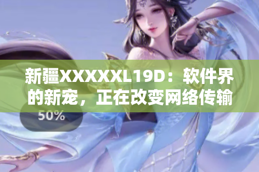 新疆XXXXXL19D：软件界的新宠，正在改变网络传输方式