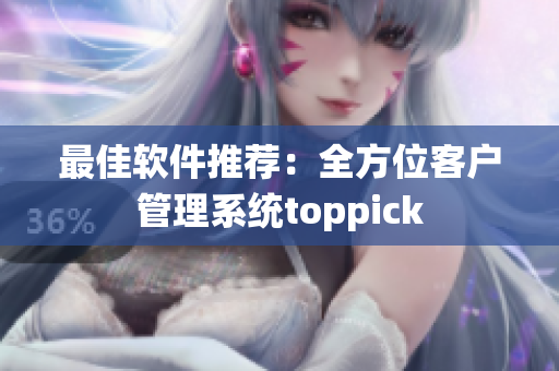 最佳软件推荐：全方位客户管理系统toppick