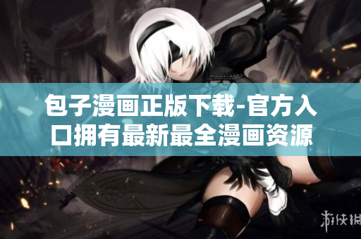 包子漫画正版下载-官方入口拥有最新最全漫画资源