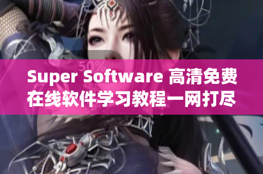 Super Software 高清免费在线软件学习教程一网打尽！