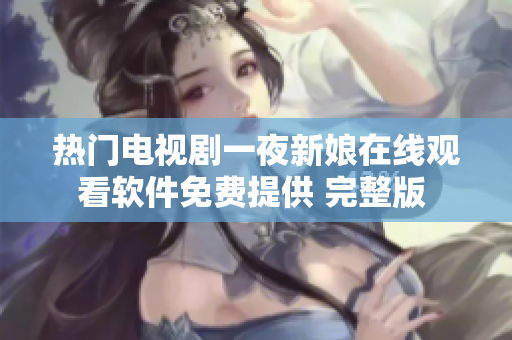 热门电视剧一夜新娘在线观看软件免费提供 完整版 