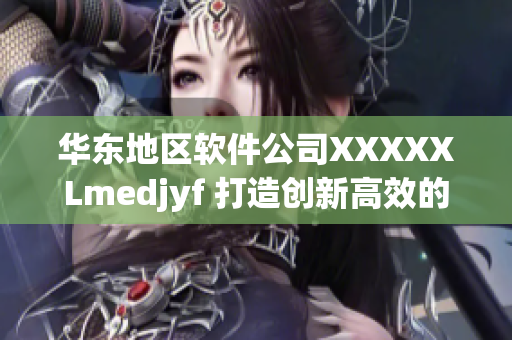 华东地区软件公司XXXXXLmedjyf 打造创新高效的网络软件！