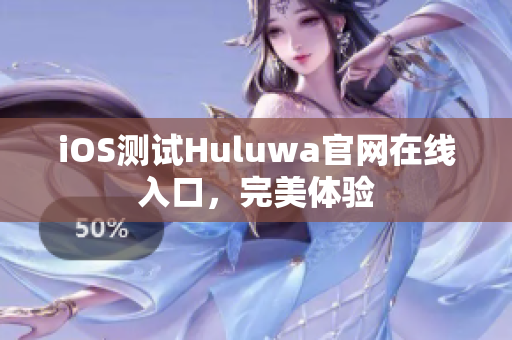 iOS测试Huluwa官网在线入口，完美体验