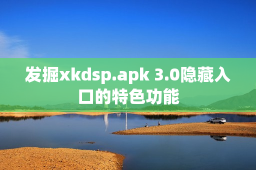发掘xkdsp.apk 3.0隐藏入口的特色功能
