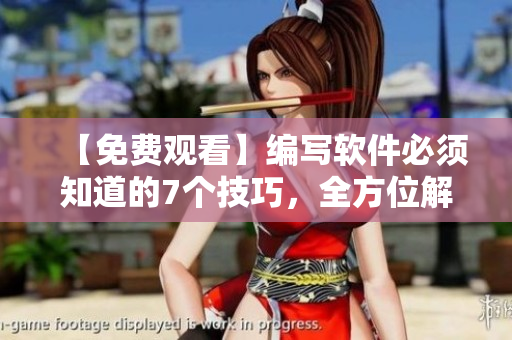 【免费观看】编写软件必须知道的7个技巧，全方位解锁软件开发技术！