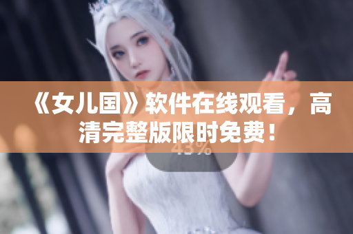 《女儿国》软件在线观看，高清完整版限时免费！