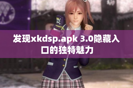 发现xkdsp.apk 3.0隐藏入口的独特魅力