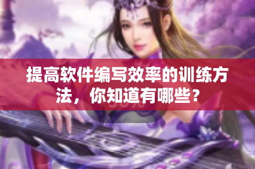 提高软件编写效率的训练方法，你知道有哪些？