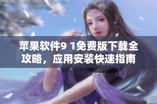 苹果软件9 1免费版下载全攻略，应用安装快速指南