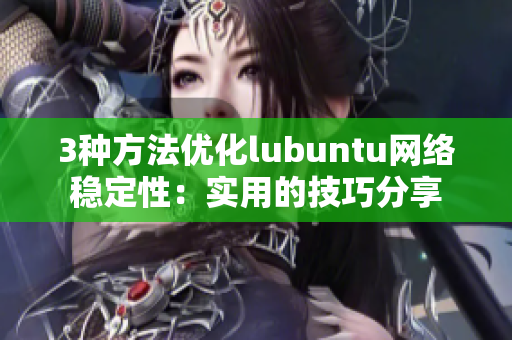 3种方法优化lubuntu网络稳定性：实用的技巧分享