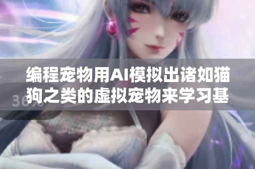 编程宠物用AI模拟出诸如猫狗之类的虚拟宠物来学习基础编程语言
